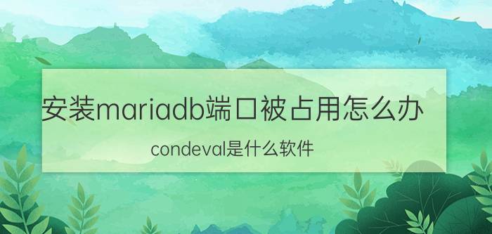 安装mariadb端口被占用怎么办 condeval是什么软件？